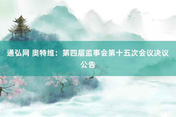 通弘网 奥特维：第四届监事会第十五次会议决议公告
