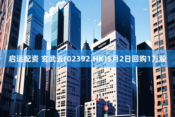 启运配资 玄武云(02392.HK)5月2日回购1万股