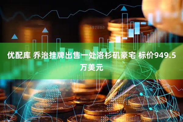 优配库 乔治挂牌出售一处洛杉矶豪宅 标价949.5万美元