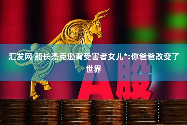 汇发网 船长杰克逊背受害者女儿*:你爸爸改变了世界