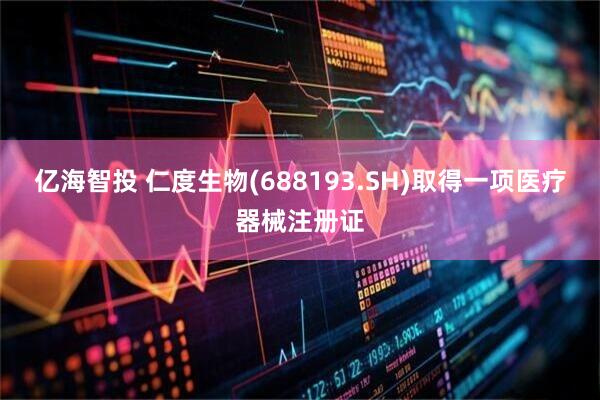 亿海智投 仁度生物(688193.SH)取得一项医疗器械注册证