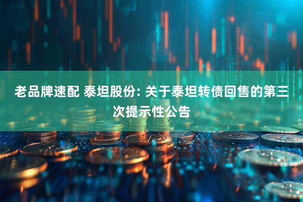 老品牌速配 泰坦股份: 关于泰坦转债回售的第三次提示性公告